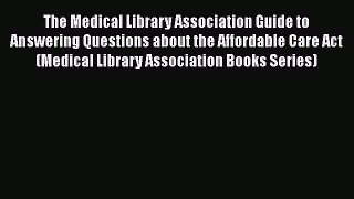 Read The Medical Library Association Guide to Answering Questions about the Affordable Care