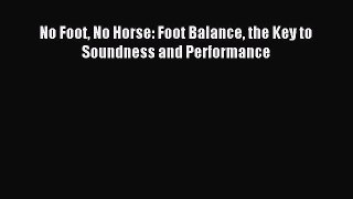 Download No Foot No Horse: Foot Balance: The Key to Soundness and Performance PDF Free