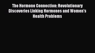 Read The Hormone Connection: Revolutionary Discoveries Linking Hormones and Women's Health