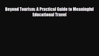[PDF] Beyond Tourism: A Practical Guide to Meaningful Educational Travel [Download] Full Ebook