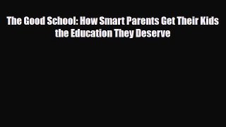 [PDF] The Good School: How Smart Parents Get Their Kids the Education They Deserve [Read] Online