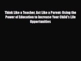 [PDF] Think Like a Teacher Act Like a Parent: Using the Power of Education to Increase Your