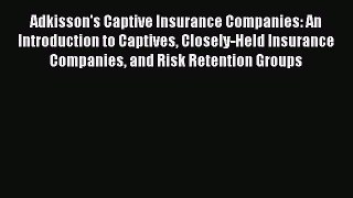 Read Adkisson's Captive Insurance Companies: An Introduction to Captives Closely-Held Insurance