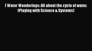 PDF 7 Water Wonderings: All about the cycle of water. (Playing with Science & Systems)  EBook
