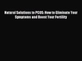 Download Natural Solutions to PCOS: How to Eliminate Your Symptoms and Boost Your Fertility