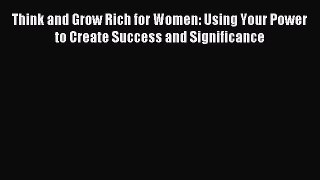 Read Think and Grow Rich for Women: Using Your Power to Create Success and Significance Ebook