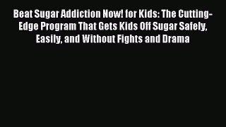 Read Beat Sugar Addiction Now! for Kids: The Cutting-Edge Program That Gets Kids Off Sugar