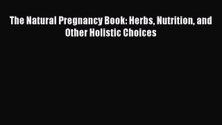 Read The Natural Pregnancy Book: Herbs Nutrition and Other Holistic Choices Ebook Free
