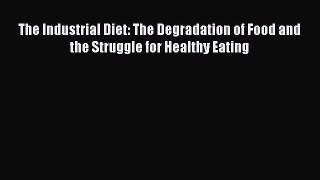 Read The Industrial Diet: The Degradation of Food and the Struggle for Healthy Eating Ebook
