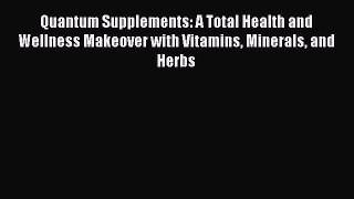 Download Quantum Supplements: A Total Health and Wellness Makeover with Vitamins Minerals and