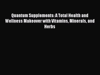 Download Quantum Supplements: A Total Health and Wellness Makeover with Vitamins Minerals and