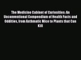 Read The Medicine Cabinet of Curiosities: An Unconventional Compendium of Health Facts and
