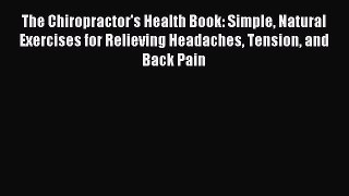 Read The Chiropractor's Health Book: Simple Natural Exercises for Relieving Headaches Tension