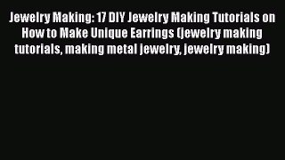 PDF Jewelry Making: 17 DIY Jewelry Making Tutorials on How to Make Unique Earrings (jewelry