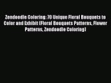 Download Zendoodle Coloring: 70 Unique Floral Bouquets to Color and Exhibit (Floral Bouquets