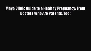 Read Mayo Clinic Guide to a Healthy Pregnancy: From Doctors Who Are Parents Too! PDF Free