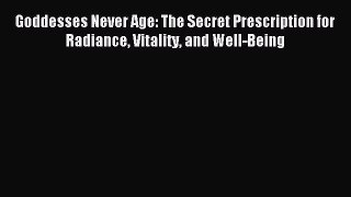 Download Goddesses Never Age: The Secret Prescription for Radiance Vitality and Well-Being