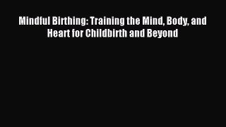 Read Mindful Birthing: Training the Mind Body and Heart for Childbirth and Beyond PDF Free