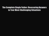 Download The Complete Single Father: Reassuring Answers to Your Most Challenging Situations