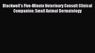 Read Blackwell's Five-Minute Veterinary Consult Clinical Companion: Small Animal Dermatology