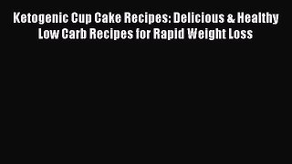 PDF Ketogenic Cup Cake Recipes: Delicious & Healthy Low Carb Recipes for Rapid Weight Loss
