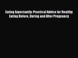 Download Eating Expectantly: Practical Advice for Healthy Eating Before During and After Pregnancy