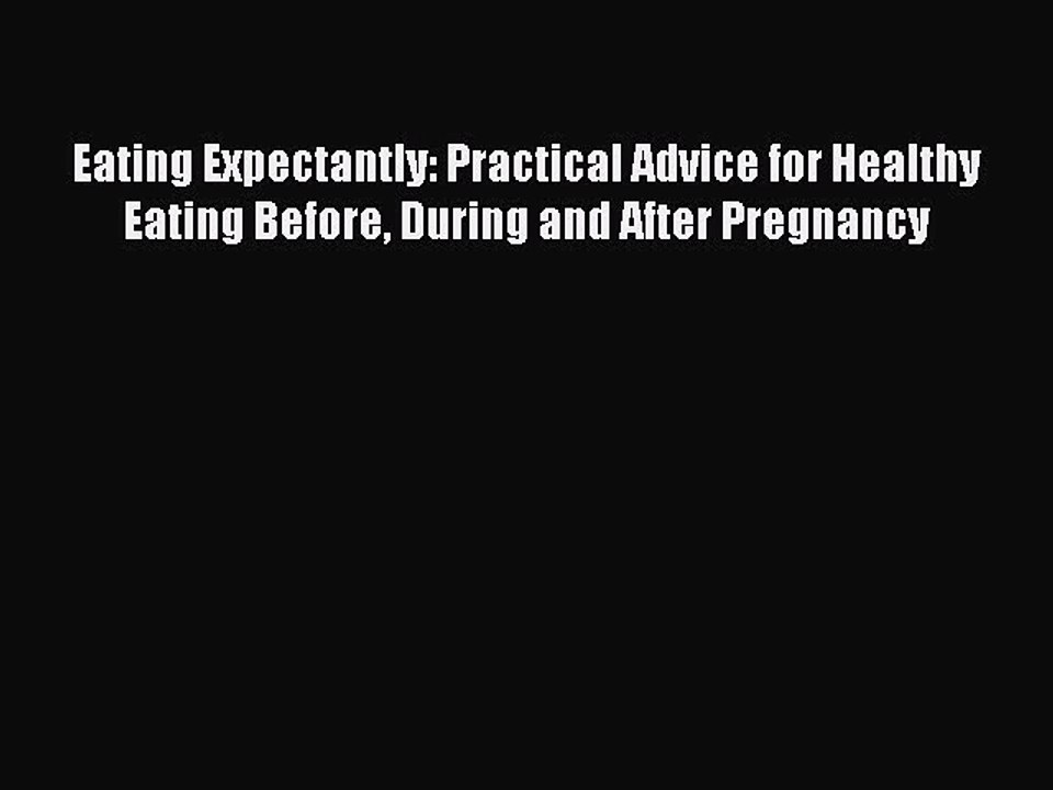 Download Eating Expectantly: Practical Advice for Healthy Eating Before During and After Pregnancy