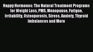 Read Happy Hormones: The Natural Treatment Programs for Weight Loss PMS Menopause Fatigue Irritability