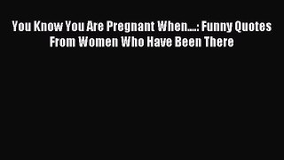 Download You Know You Are Pregnant When....: Funny Quotes From Women Who Have Been There PDF