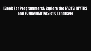Download [Book For Programmers]: Explore the FACTS MYTHS and FUNDAMENTALS of C language Free