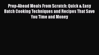 PDF Prep-Ahead Meals From Scratch: Quick & Easy Batch Cooking Techniques and Recipes That Save