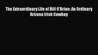 PDF The Extraordinary Life of Bill O'Brien: An Ordinary Arizona Irish Cowboy Free Books