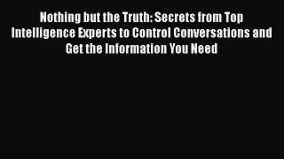 PDF Nothing but the Truth: Secrets from Top Intelligence Experts to Control Conversations and