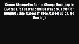 Download Career Change:The Career Change Roadmap to Live the Life You Want and Do What You