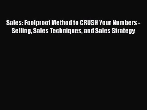 Download Sales: Foolproof Method to CRUSH Your Numbers - Selling Sales Techniques and Sales