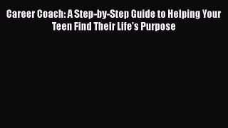 PDF Career Coach: A Step-by-Step Guide to Helping Your Teen Find Their Life's Purpose  EBook