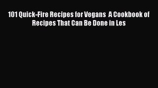PDF 101 Quick-Fire Recipes for Vegans  A Cookbook of Recipes That Can Be Done in Les Free Books