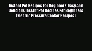 Download Instant Pot Recipes For Beginners: Easy And Delicious Instant Pot Recipes For Beginners
