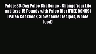 PDF Paleo: 30-Day Paleo Challenge - Change Your Life and Lose 15 Pounds with Paleo Diet (FREE