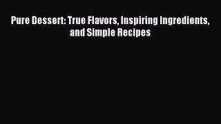 Read Pure Dessert: True Flavors Inspiring Ingredients and Simple Recipes Ebook Free