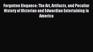 Read Forgotten Elegance: The Art Artifacts and Peculiar History of Victorian and Edwardian