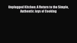 Read Unplugged Kitchen: A Return to the Simple Authentic Joys of Cooking Ebook Online