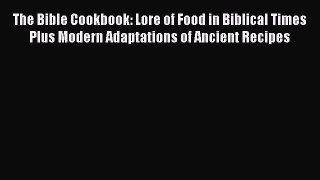 Read The Bible Cookbook: Lore of Food in Biblical Times Plus Modern Adaptations of Ancient