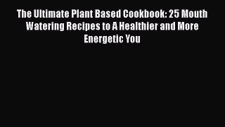 Read The Ultimate Plant Based Cookbook: 25 Mouth Watering Recipes to A Healthier and More Energetic