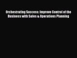 Download Orchestrating Success: Improve Control of the Business with Sales & Operations Planning