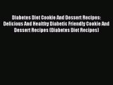Read Diabetes Diet Cookie And Dessert Recipes: Delicious And Healthy Diabetic Friendly Cookie