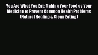 Download You Are What You Eat: Making Your Food as Your Medicine to Prevent Common Health Problems