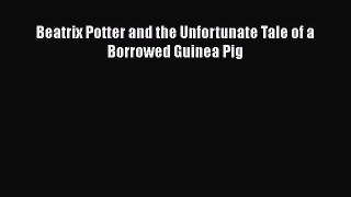[PDF] Beatrix Potter and the Unfortunate Tale of a Borrowed Guinea Pig [Download] Full Ebook