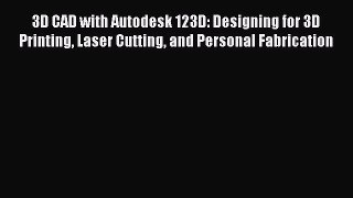 Download 3D CAD with Autodesk 123D: Designing for 3D Printing Laser Cutting and Personal Fabrication