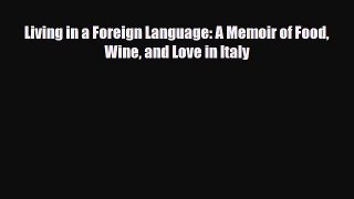 [PDF] Living in a Foreign Language: A Memoir of Food Wine and Love in Italy Read Full Ebook